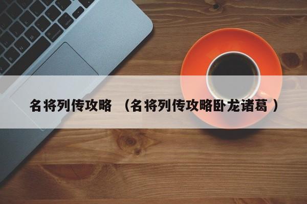 名将列传攻略 (名将列传攻略卧龙诸葛 )