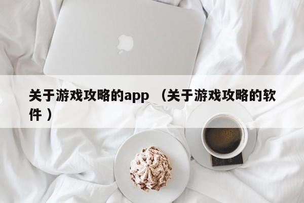 关于游戏攻略的app (关于游戏攻略的软件 )