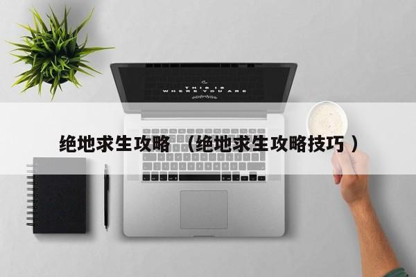 绝地求生攻略 (绝地求生攻略技巧 )