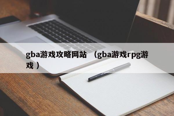 gba游戏攻略网站 (gba游戏rpg游戏 )