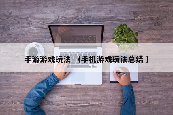 手游游戏玩法 (手机游戏玩法总结 )
