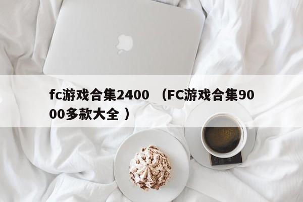 fc游戏合集2400 (FC游戏合集9000多款大全 )
