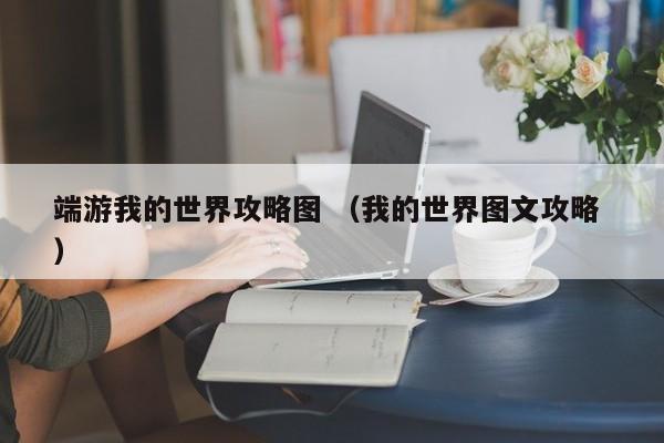 端游我的世界攻略图 (我的世界图文攻略 )