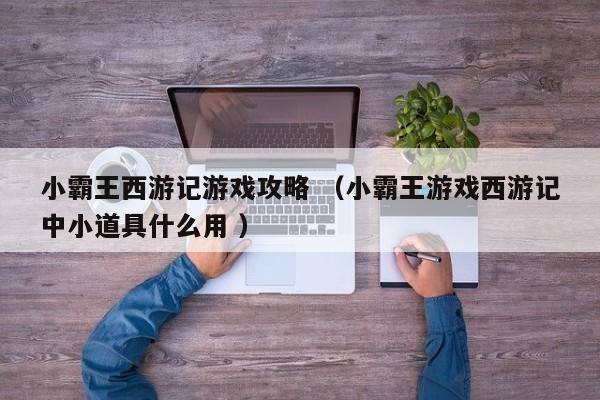 小霸王西游记游戏攻略 (小霸王游戏西游记中小道具什么用 )