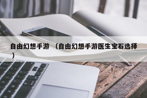 自由幻想手游 (自由幻想手游医生宝石选择 )