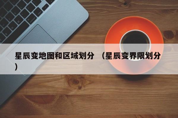 星辰变地图和区域划分 (星辰变界限划分 )