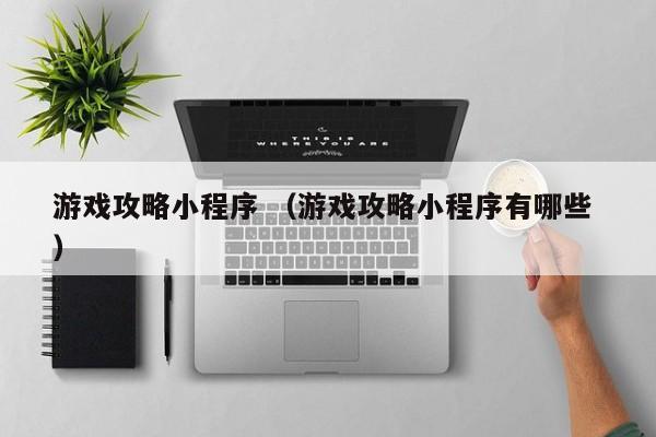 游戏攻略小程序 (游戏攻略小程序有哪些 )