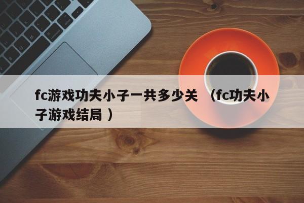 fc游戏功夫小子一共多少关 (fc功夫小子游戏结局 )