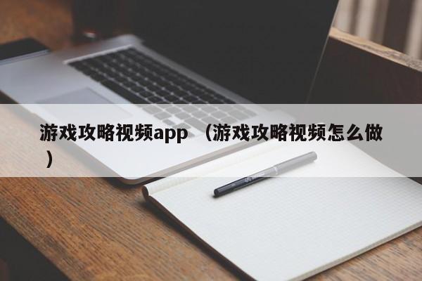游戏攻略视频app (游戏攻略视频怎么做 )