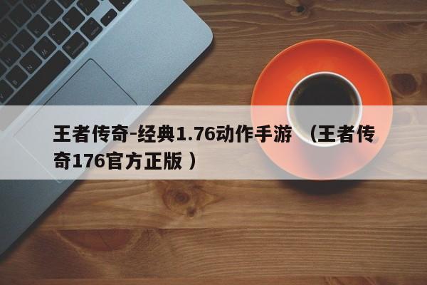 王者传奇-经典1.76动作手游 (王者传奇176官方正版 )