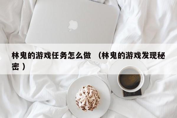 林鬼的游戏任务怎么做 (林鬼的游戏发现秘密 )
