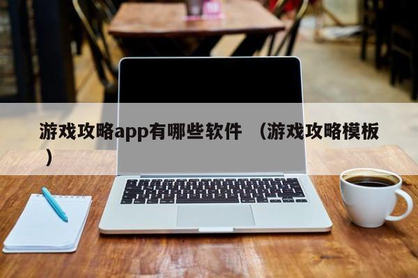 游戏攻略app有哪些软件 (游戏攻略模板 )