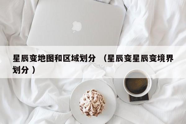 星辰变地图和区域划分 (星辰变星辰变境界划分 )