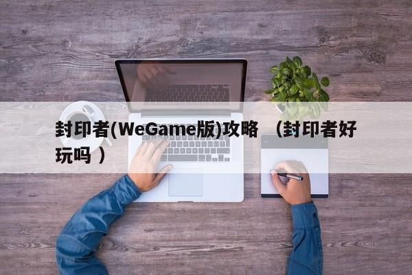 封印者(WeGame版)攻略 (封印者好玩吗 )
