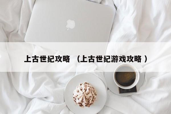上古世纪攻略 (上古世纪游戏攻略 )