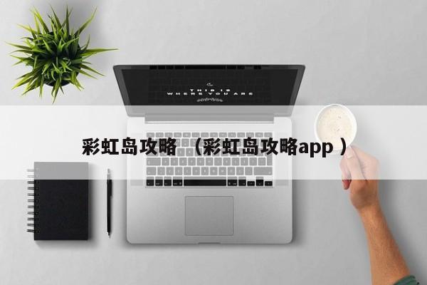 彩虹岛攻略 (彩虹岛攻略app )