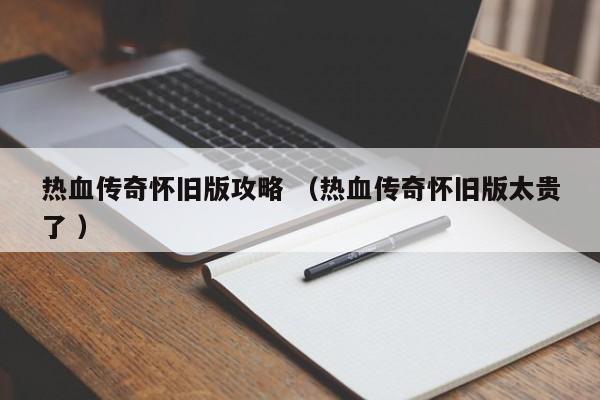 热血传奇怀旧版攻略 (热血传奇怀旧版太贵了 )