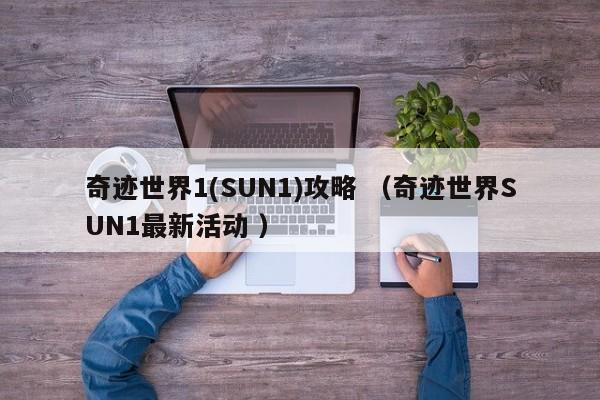 奇迹世界1(SUN1)攻略 (奇迹世界SUN1最新活动 )